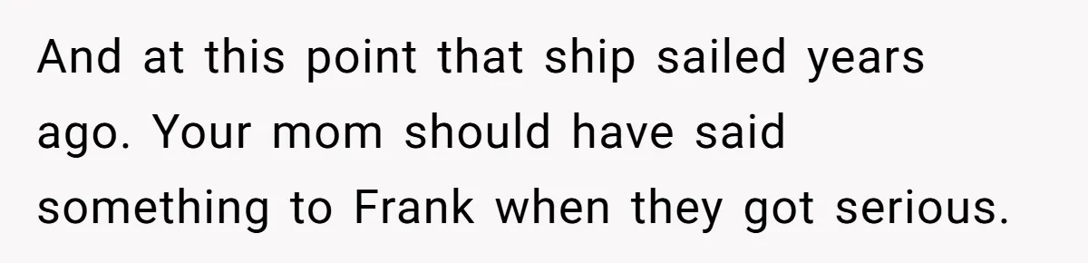 And at this point that ship sailed years ago. Your mom should have said something to Frank when they got serious.