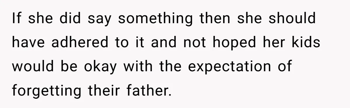 If she did say something then she should have adhered to it and not hoped her kids would be okay with the expectation of forgetting their father.