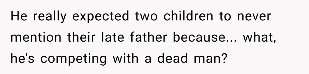 He really expected two children to never mention their late father because... what, he's competing with a dead man?