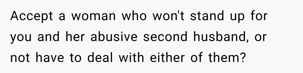 Accept a woman who won't stand up for you and her abusive second husband, or not have to deal with either of them?
