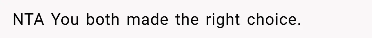 NTA You both made the right choice.