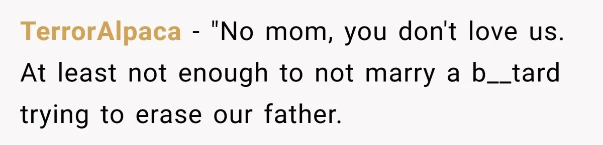 TerrorAlpaca − "No mom, you don't love us. At least not enough to not marry a b__tard trying to erase our father.
