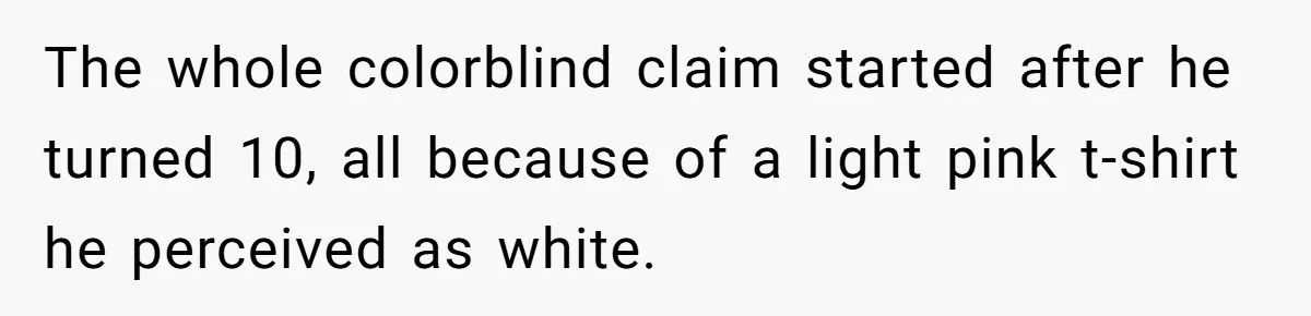 The whole colorblind claim started after he turned 10, all because of a light pink t-shirt he perceived as white.
