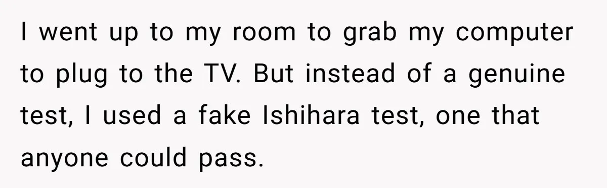 I went up to my room to grab my computer to plug to the TV. But instead of a genuine test, I used a fake Ishihara test, one that anyone...
