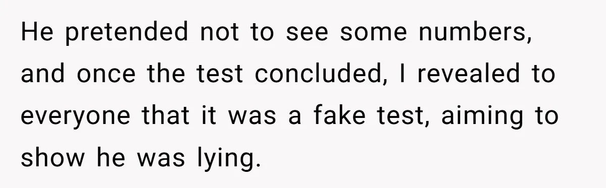 He pretended not to see some numbers, and once the test concluded, I revealed to everyone that it was a fake test, aiming to show he was lying.