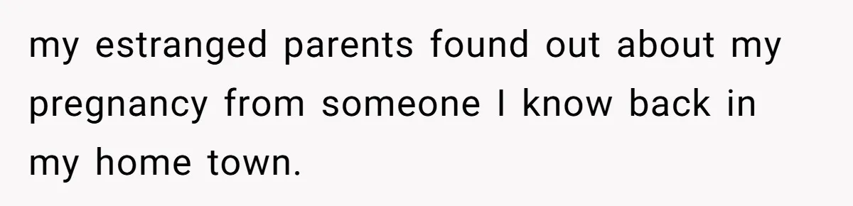 my estranged parents found out about my pregnancy from someone I know back in my home town.