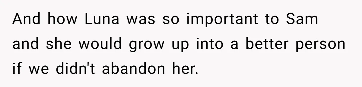 And how Luna was so important to Sam and she would grow up into a better person if we didn't abandon her.