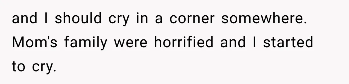 and I should cry in a corner somewhere. Mom's family were horrified and I started to cry.