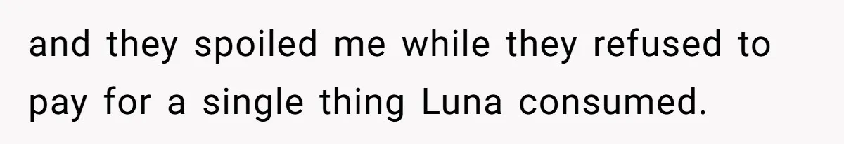 and they spoiled me while they refused to pay for a single thing Luna consumed.