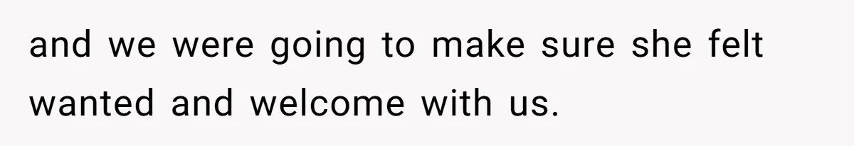 and we were going to make sure she felt wanted and welcome with us.