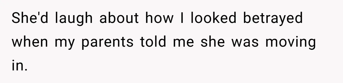 She'd laugh about how I looked betrayed when my parents told me she was moving in.