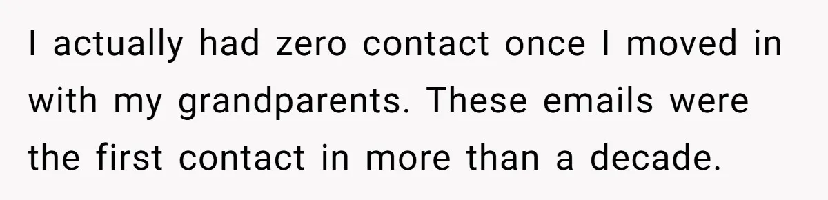 I actually had zero contact once I moved in with my grandparents. These emails were the first contact in more than a decade.