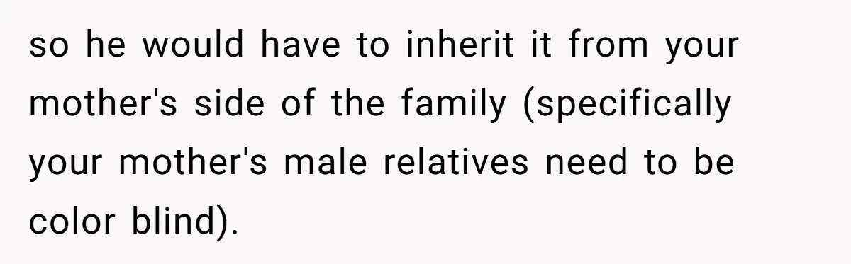 so he would have to inherit it from your mother's side of the family (specifically your mother's male relatives need to be color blind).