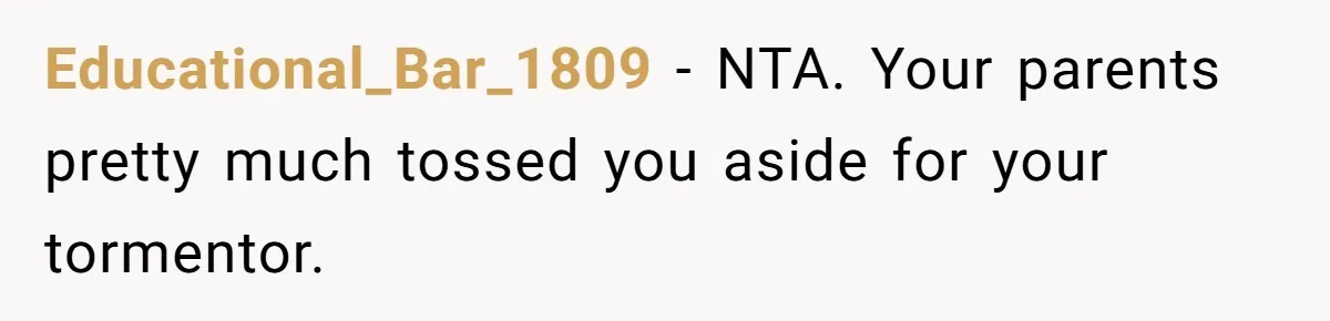 Educational_Bar_1809 − NTA. Your parents pretty much tossed you aside for your tormentor.