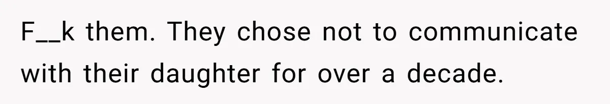 F__k them. They chose not to communicate with their daughter for over a decade.