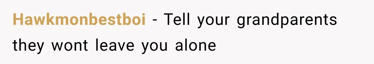 Hawkmonbestboi − Tell your grandparents they wont leave you alone