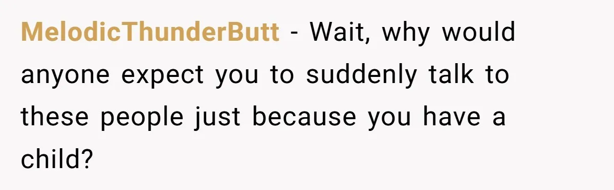 MelodicThunderButt − Wait, why would anyone expect you to suddenly talk to these people just because you have a child?