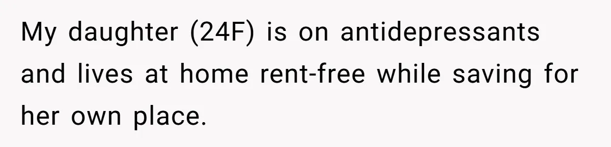 My daughter (24F) is on antidepressants and lives at home rent-free while saving for her own place.