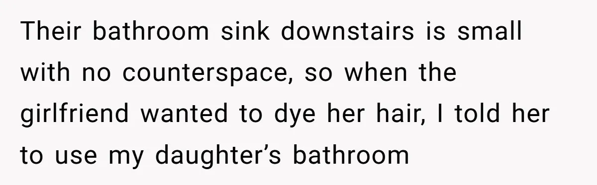 Their bathroom sink downstairs is small with no counterspace, so when the girlfriend wanted to dye her hair, I told her to use my daughter’s bathroom