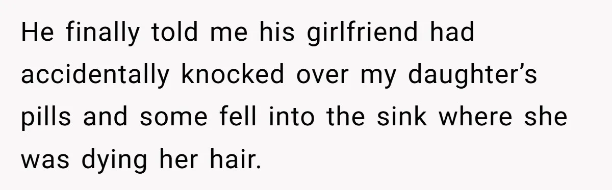 He finally told me his girlfriend had accidentally knocked over my daughter’s pills and some fell into the sink where she was dying her hair.