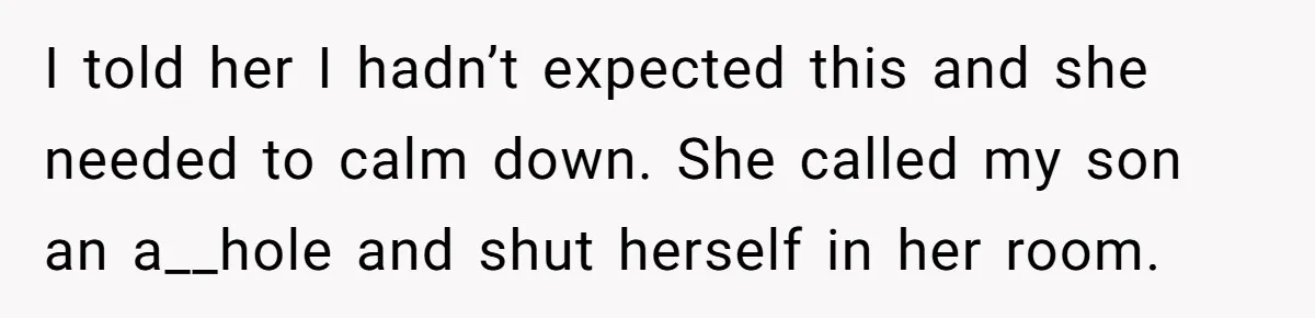 I told her I hadn’t expected this and she needed to calm down. She called my son an a__hole and shut herself in her room.