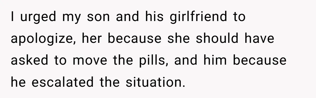 I urged my son and his girlfriend to apologize, her because she should have asked to move the pills, and him because he escalated the situation.
