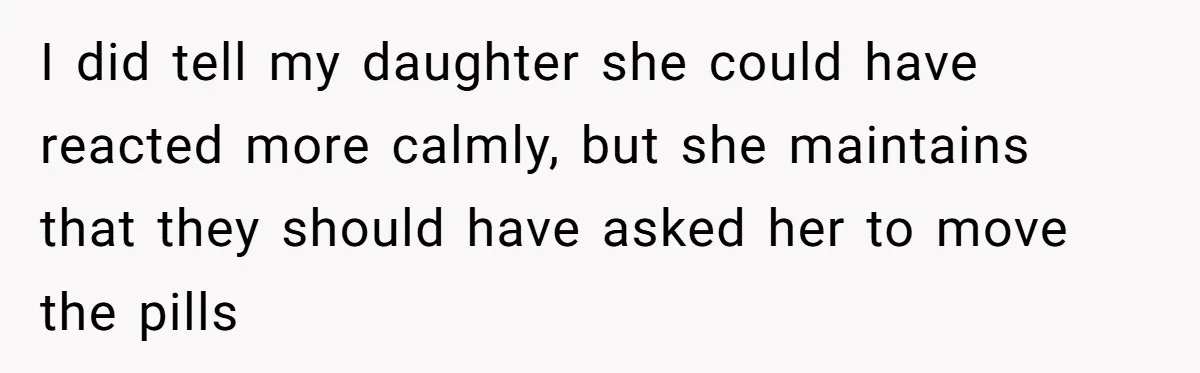 I did tell my daughter she could have reacted more calmly, but she maintains that they should have asked her to move the pills