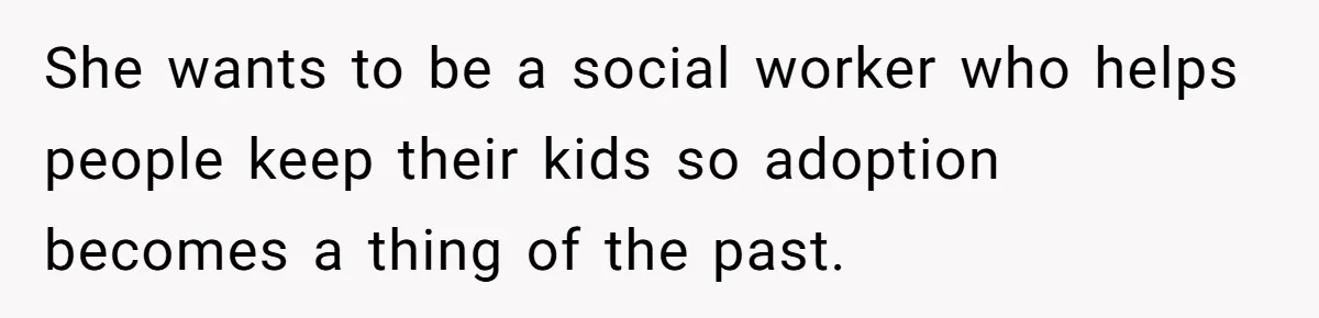 SIL Interviews Birth Mother And Expects A Tragic Adoption Story, Got Brutal Honesty Instead She wants to be a social worker who helps people keep their kids so adoption becomes a thing of the past.