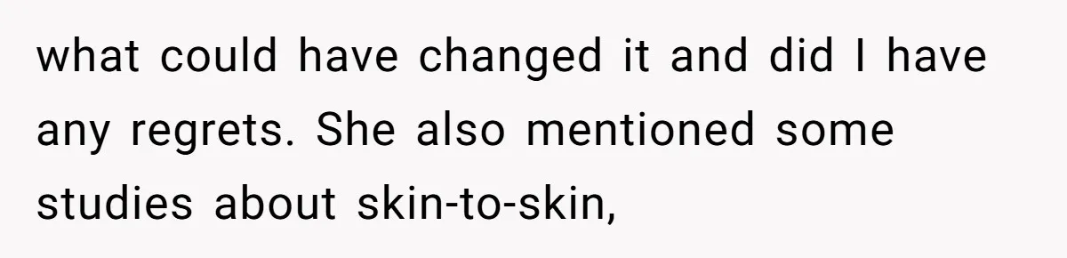 SIL Interviews Birth Mother And Expects A Tragic Adoption Story, Got Brutal Honesty Instead what could have changed it and did I have any regrets. She also mentioned some studies about skin-to-skin,
