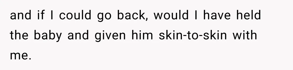 SIL Interviews Birth Mother And Expects A Tragic Adoption Story, Got Brutal Honesty Instead and if I could go back, would I have held the baby and given him skin-to-skin with me.