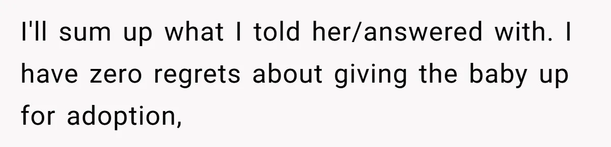 SIL Interviews Birth Mother And Expects A Tragic Adoption Story, Got Brutal Honesty Instead I'll sum up what I told her/answered with. I have zero regrets about giving the baby up for adoption,