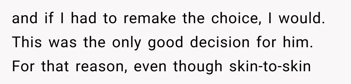 SIL Interviews Birth Mother And Expects A Tragic Adoption Story, Got Brutal Honesty Instead and if I had to remake the choice, I would. This was the only good decision for him. For that reason, even though skin-to-skin