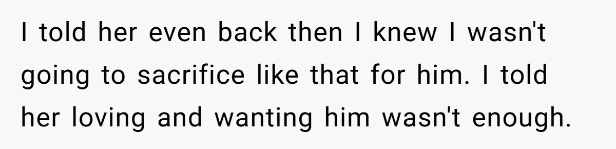 SIL Interviews Birth Mother And Expects A Tragic Adoption Story, Got Brutal Honesty Instead I told her even back then I knew I wasn't going to sacrifice like that for him. I told her loving and wanting him wasn't enough.