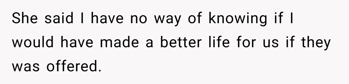 SIL Interviews Birth Mother And Expects A Tragic Adoption Story, Got Brutal Honesty Instead She said I have no way of knowing if I would have made a better life for us if they was offered.