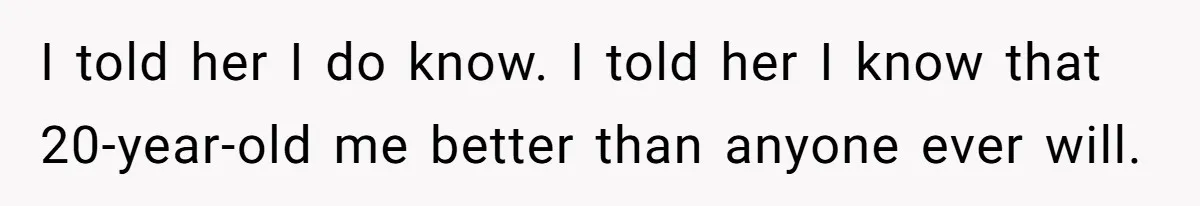 SIL Interviews Birth Mother And Expects A Tragic Adoption Story, Got Brutal Honesty Instead I told her I do know. I told her I know that 20-year-old me better than anyone ever will.