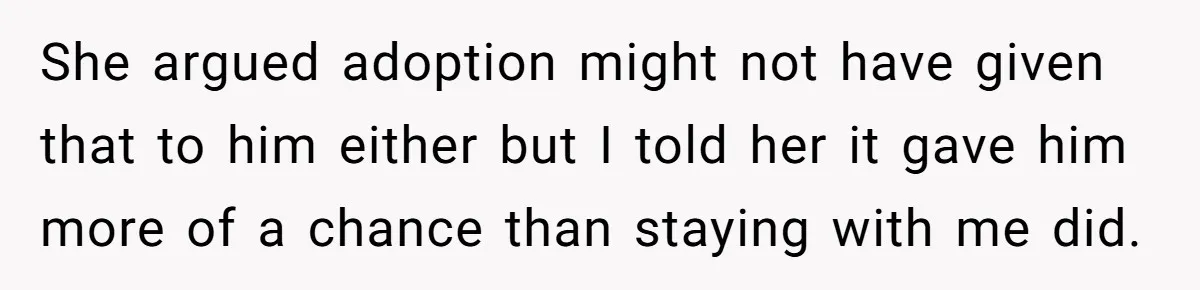 SIL Interviews Birth Mother And Expects A Tragic Adoption Story, Got Brutal Honesty Instead She argued adoption might not have given that to him either but I told her it gave him more of a chance than staying with me did.