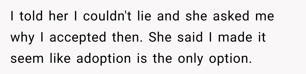 SIL Interviews Birth Mother And Expects A Tragic Adoption Story, Got Brutal Honesty Instead I told her I couldn't lie and she asked me why I accepted then. She said I made it seem like adoption is the only option.