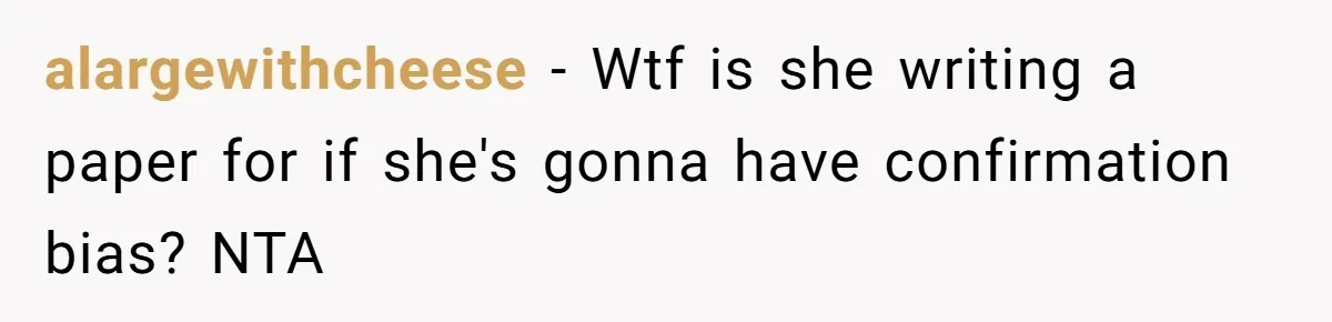 SIL Interviews Birth Mother And Expects A Tragic Adoption Story, Got Brutal Honesty Instead alargewithcheese − Wtf is she writing a paper for if she's gonna have confirmation bias? NTA
