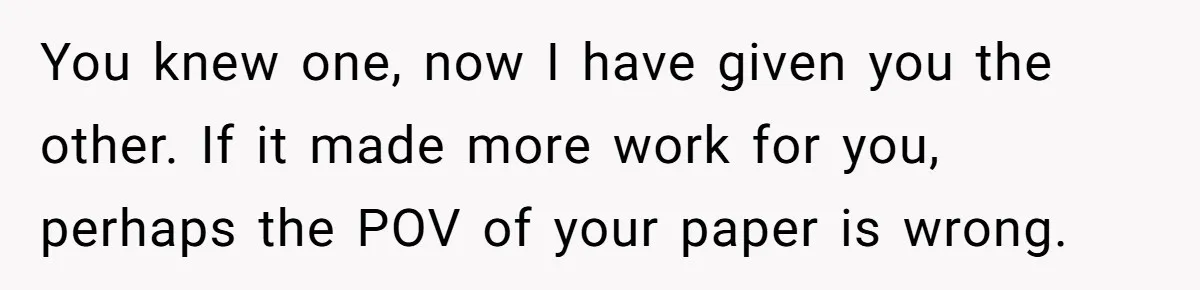 SIL Interviews Birth Mother And Expects A Tragic Adoption Story, Got Brutal Honesty Instead You knew one, now I have given you the other. If it made more work for you, perhaps the POV of your paper is wrong.