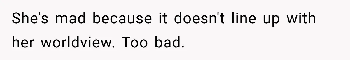 SIL Interviews Birth Mother And Expects A Tragic Adoption Story, Got Brutal Honesty Instead She's mad because it doesn't line up with her worldview. Too bad.