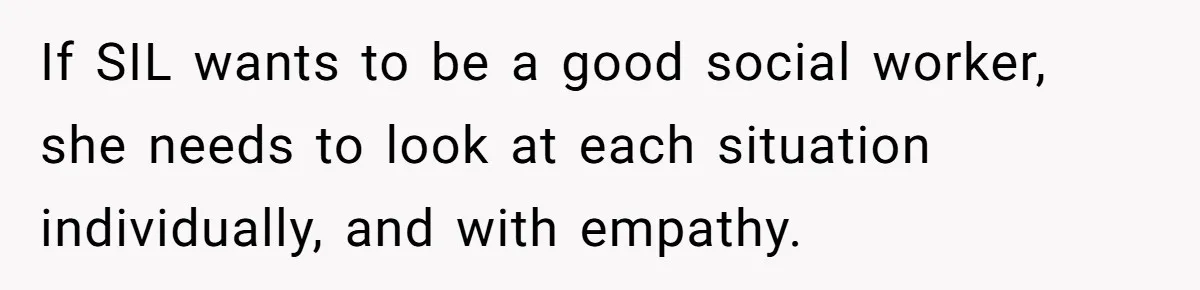 SIL Interviews Birth Mother And Expects A Tragic Adoption Story, Got Brutal Honesty Instead If SIL wants to be a good social worker, she needs to look at each situation individually, and with empathy.