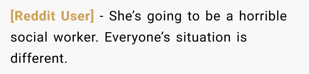 [Reddit User] − She’s going to be a horrible social worker. Everyone’s situation is different.