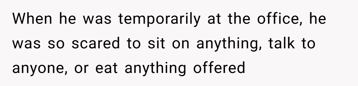 SIL Interviews Birth Mother And Expects A Tragic Adoption Story, Got Brutal Honesty Instead When he was temporarily at the office, he was so scared to sit on anything, talk to anyone, or eat anything offered