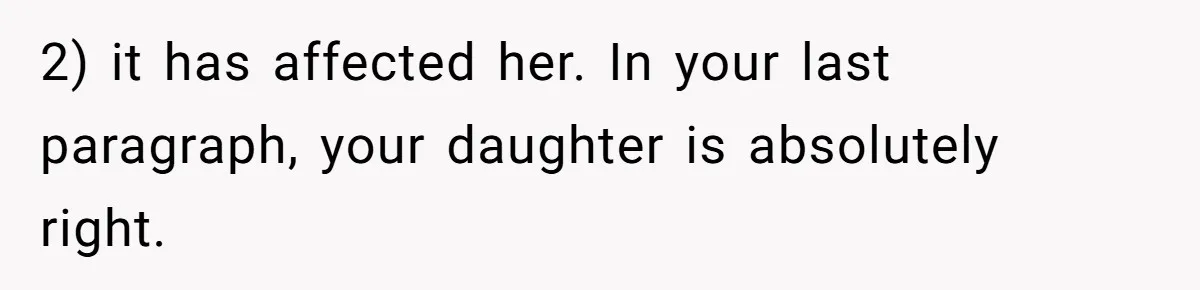 2) it has affected her. In your last paragraph, your daughter is absolutely right.
