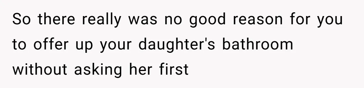 So there really was no good reason for you to offer up your daughter's bathroom without asking her first