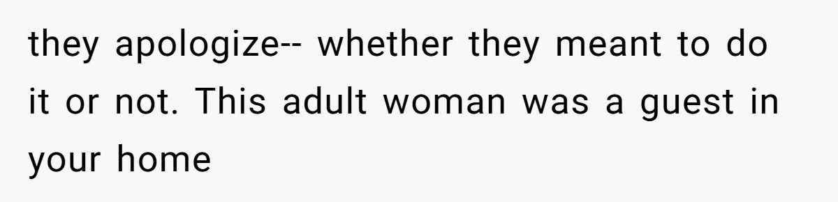 they apologize-- whether they meant to do it or not. This adult woman was a guest in your home