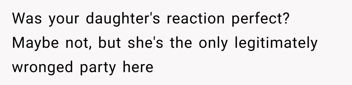 Was your daughter's reaction perfect? Maybe not, but she's the only legitimately wronged party here