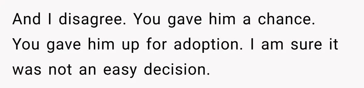 SIL Interviews Birth Mother And Expects A Tragic Adoption Story, Got Brutal Honesty Instead And I disagree. You gave him a chance. You gave him up for adoption. I am sure it was not an easy decision.