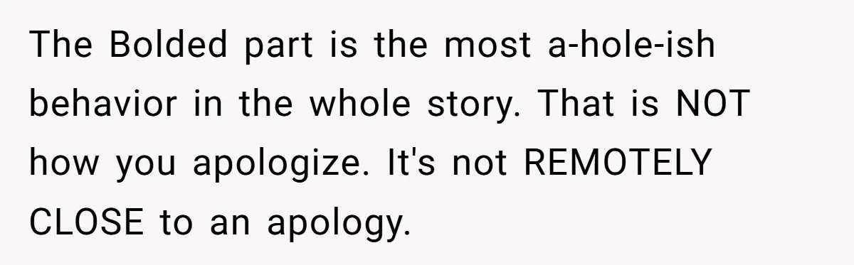 The Bolded part is the most a-hole-ish behavior in the whole story. That is NOT how you apologize. It's not REMOTELY CLOSE to an apology.