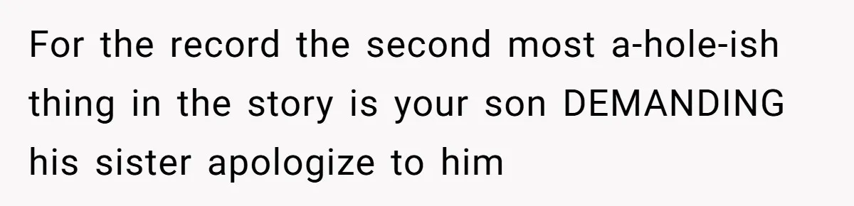 For the record the second most a-hole-ish thing in the story is your son DEMANDING his sister apologize to him
